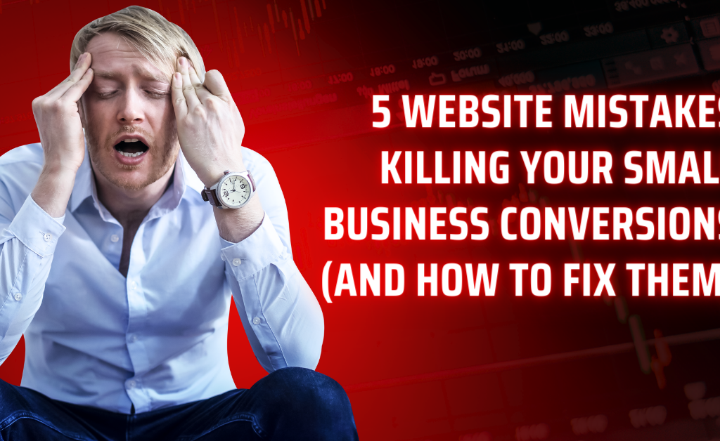 5 Website Mistakes Killing Your Small Business Conversions (And How to Fix Them)