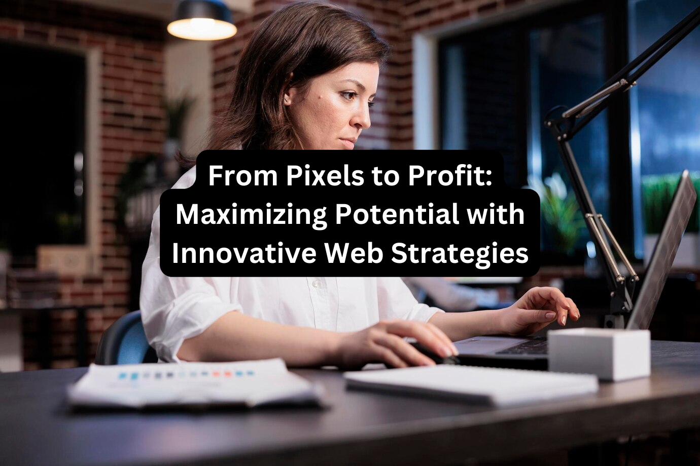 From Pixels to Profit: Maximizing Potential with Innovative web strategies