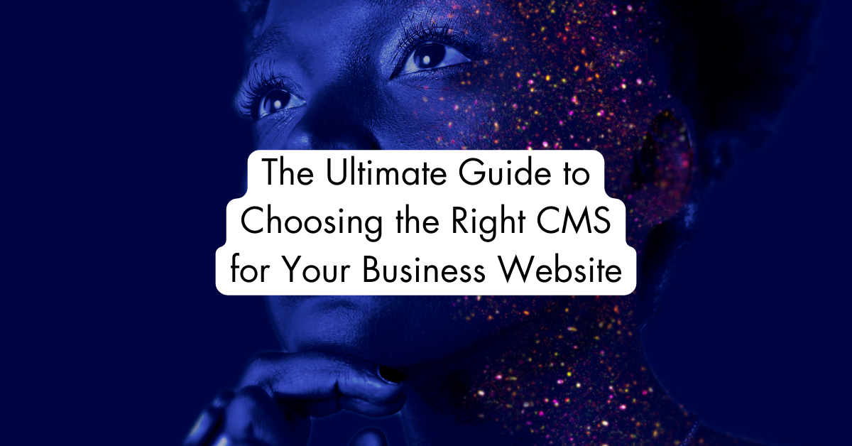 The Ultimate Guide to Choosing the Right CMS for Your Business Website