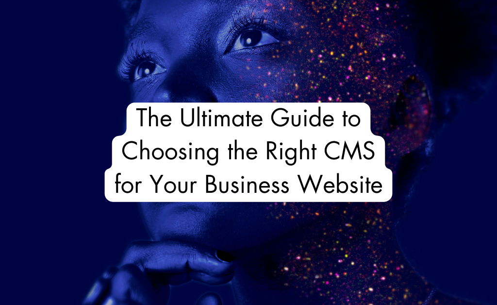 The Ultimate Guide to Choosing the Right CMS for Your Business Website
