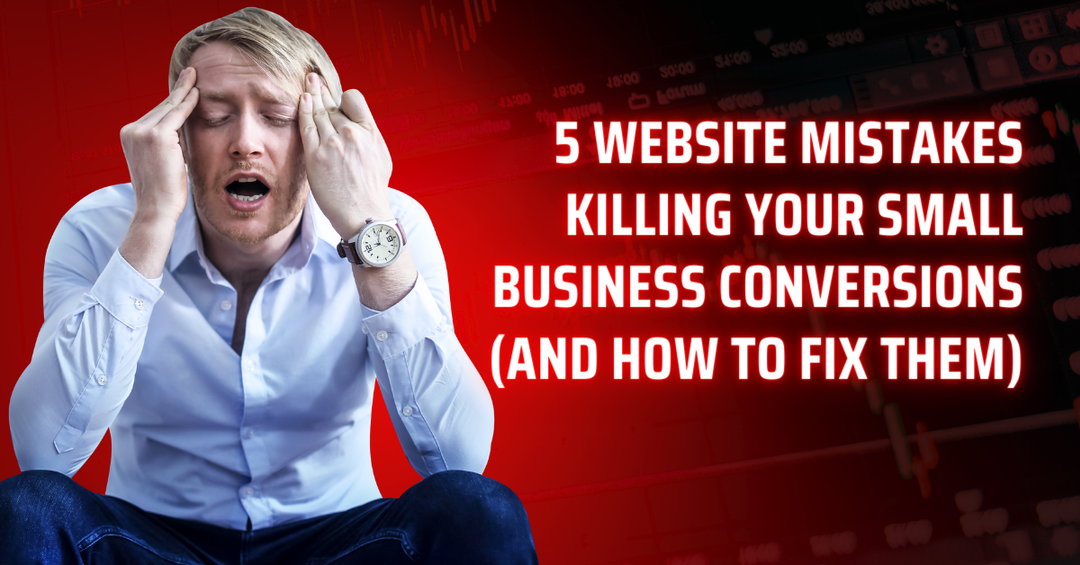 5 Website Mistakes Killing Your Small Business Conversions (And How to Fix Them)